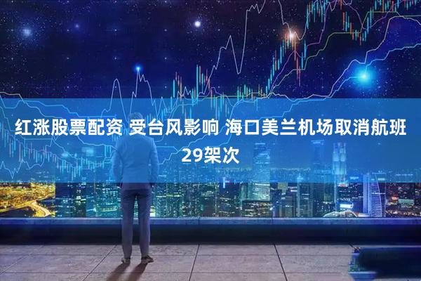 红涨股票配资 受台风影响 海口美兰机场取消航班29架次